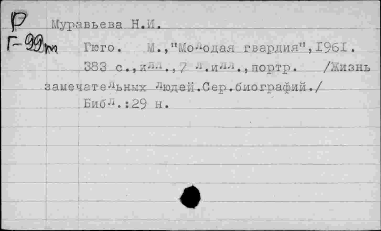 ﻿Муравьева Н.И^_
Р	Гюго. М.,"Молодая гвардия", 1961,
383 с., иЛл., 7 л.ил-а., портр. /Жизнь
замечате льных люд е й. С ер. биографий ^/
Библ.:29 н.
•




